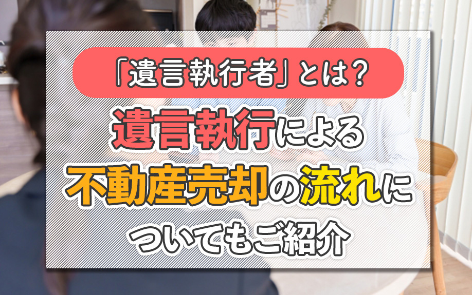 「遺言執行者」とは？遺言執行による不動産売却の流れについてもご紹介