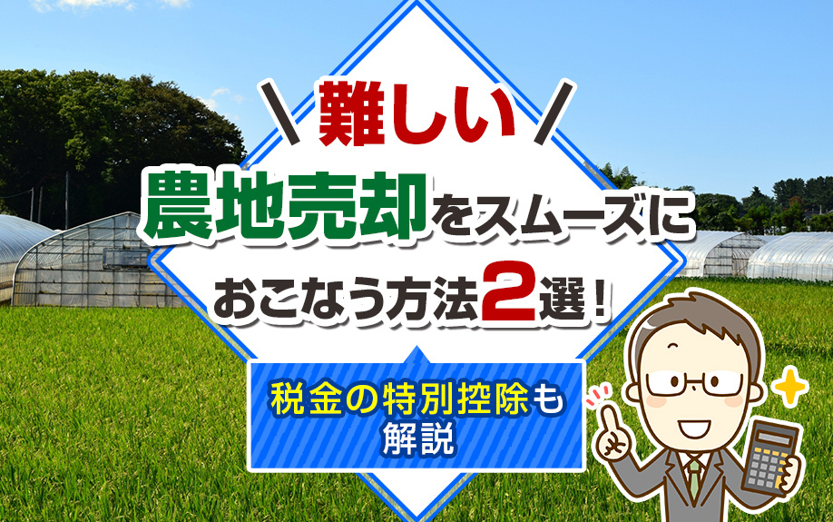 難しい農地売却をスムーズにおこなう方法2選！税金の特別控除も解説