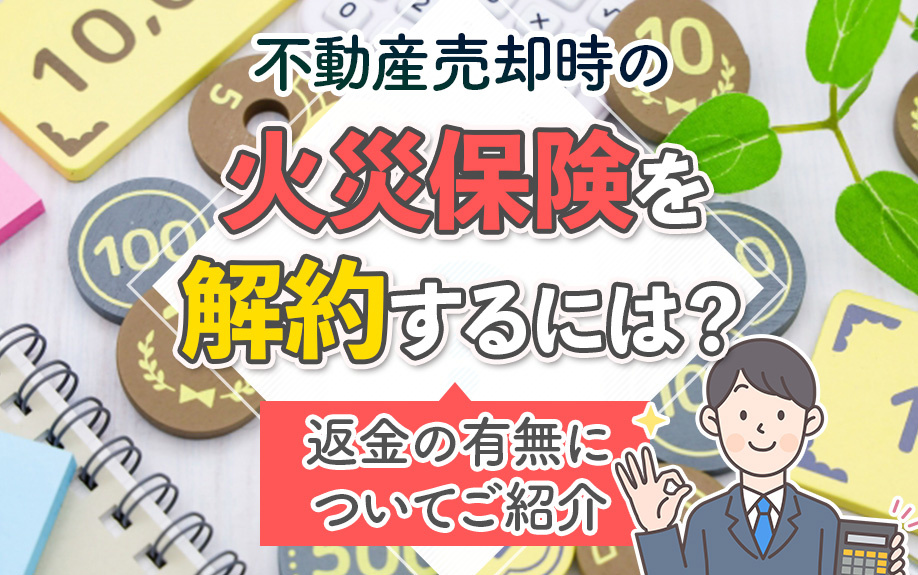 不動産売却時の火災保険を解約するには？返金の有無についてご紹介