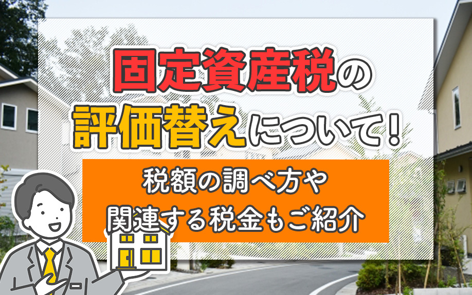 固定資産税の評価替えについて！税額の調べ方や関連する税金もご紹介