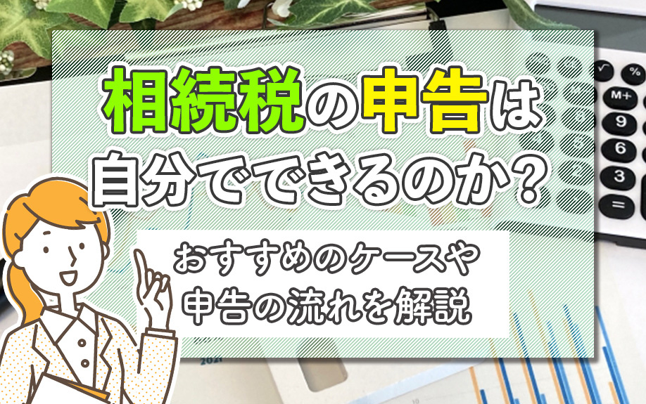 相続税の申告は自分でできるのか？おすすめのケースや申告の流れを解説の画像