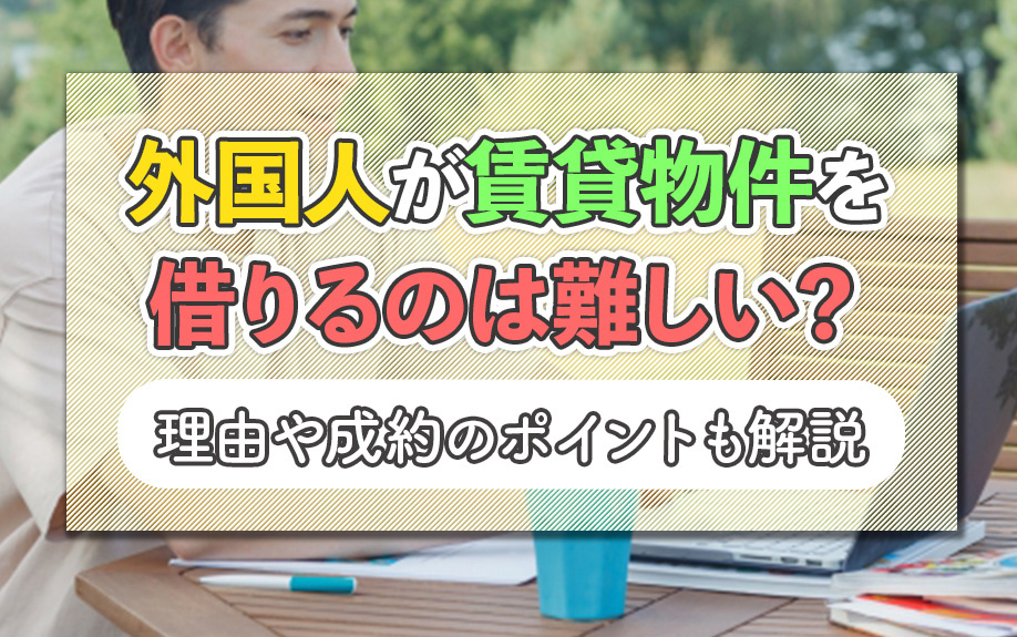 外国人が賃貸物件を借りるのは難しい？理由や成約のポイントも解説の画像
