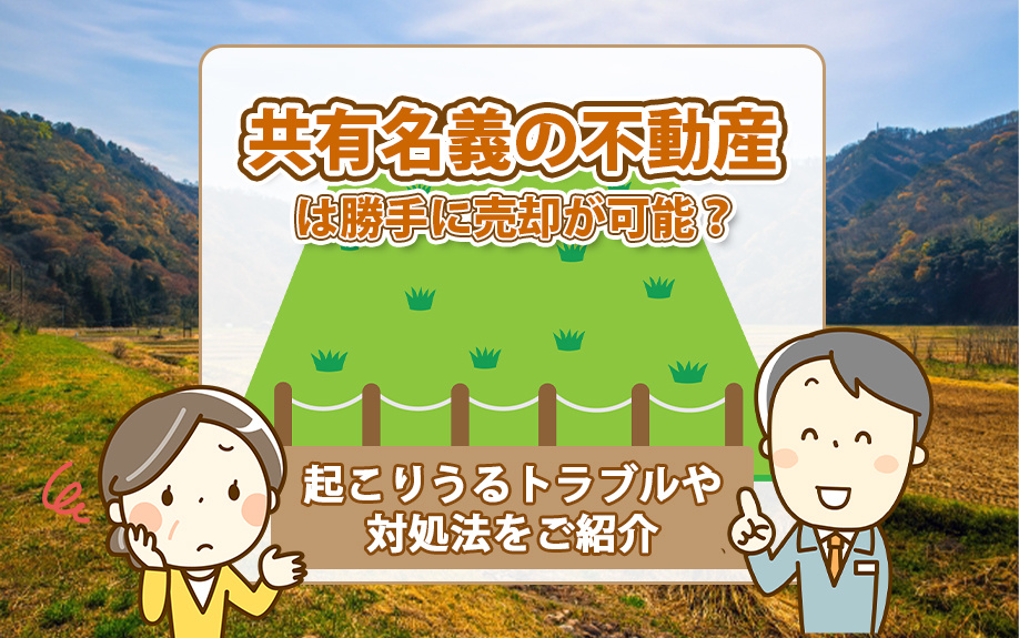 共有名義の不動産は勝手に売却が可能？起こりうるトラブルや対処法をご紹介