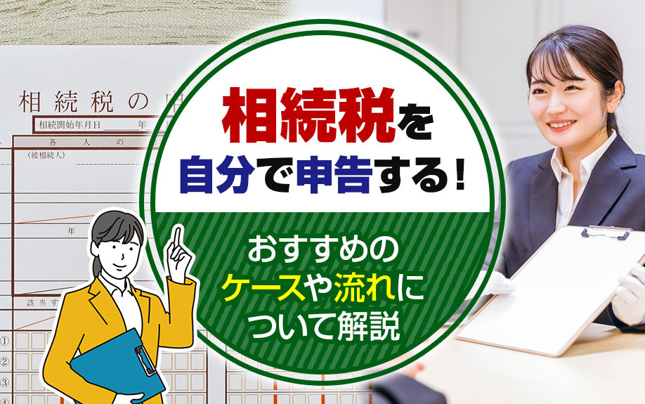 相続税を自分で申告する！おすすめのケースや流れについて解説