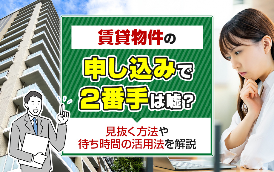 賃貸物件の申し込みで「2番手」は嘘？見抜く方法や待ち時間の活用法を解説