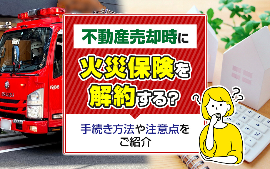 不動産売却時に火災保険を解約する？手続き方法や注意点をご紹介の画像