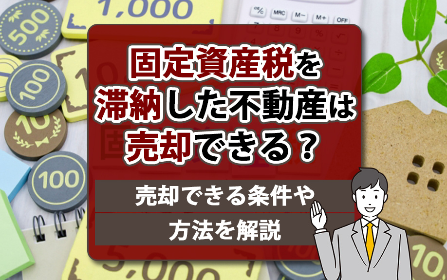 固定資産税を滞納した不動産は売却できる？売却できる条件や方法を解説