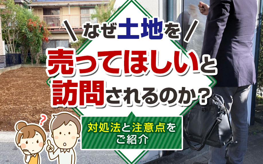なぜ土地を売ってほしいと訪問されるのか？対処法と注意点をご紹介の画像