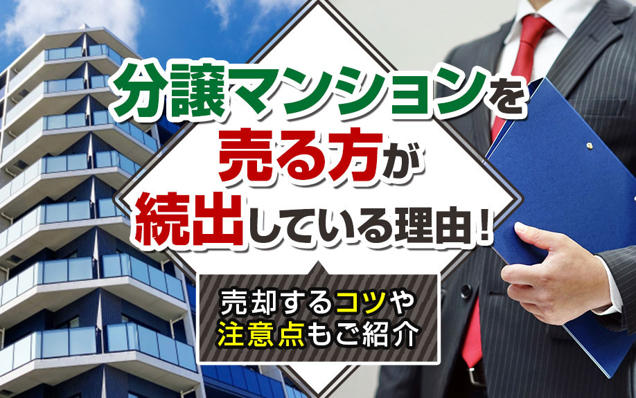 分譲マンションを売る方が続出している理由！売却するコツや注意点もご紹介