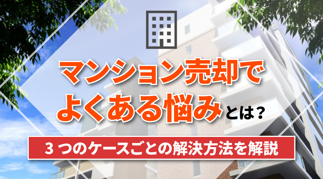 マンション売却でよくある悩みとは？3つのケースごとの解決方法を解説の画像