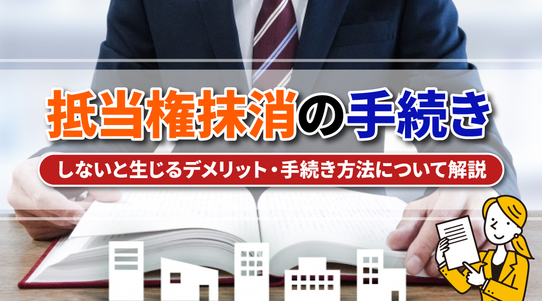 抵当権抹消の手続きをしないと生じるデメリットと手続き方法について解説