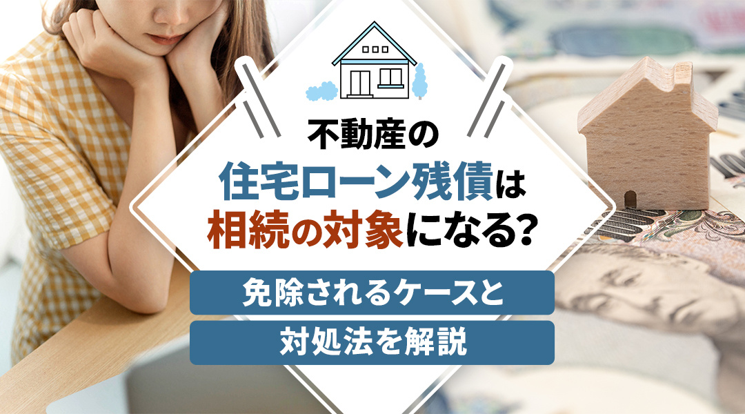 不動産の住宅ローン残債は相続の対象になる？免除されるケースと対処法を解説の画像