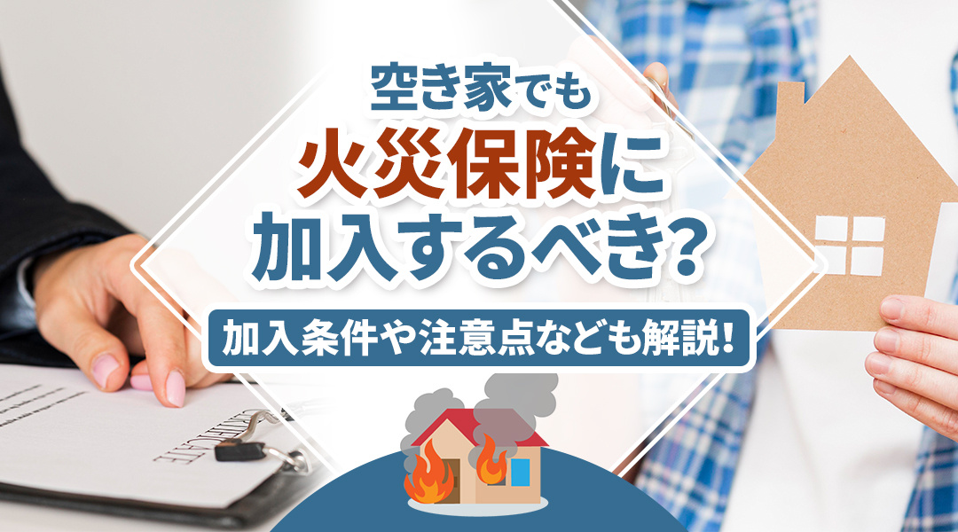 空き家でも火災保険に加入するべき？加入条件や注意点なども解説！の画像