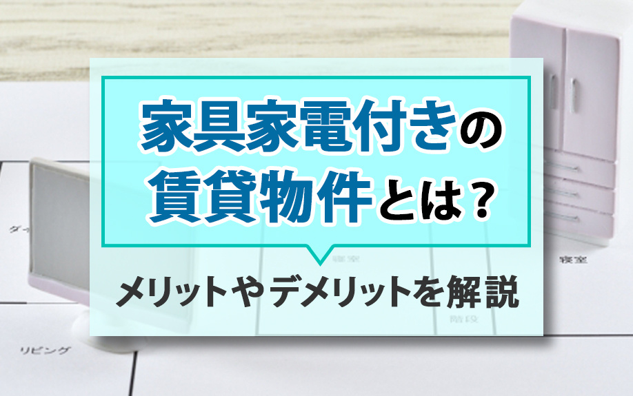 家具家電付きの賃貸物件とは？メリットやデメリットを解説の画像