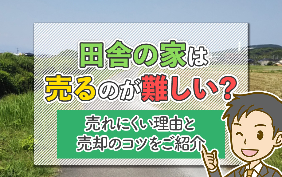 田舎の家は売るのが難しい？売れにくい理由と売却のコツをご紹介の画像
