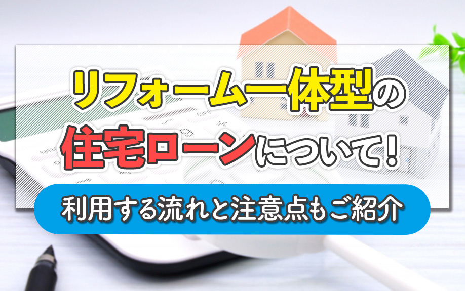リフォーム一体型の住宅ローンについて！利用する流れと注意点もご紹介