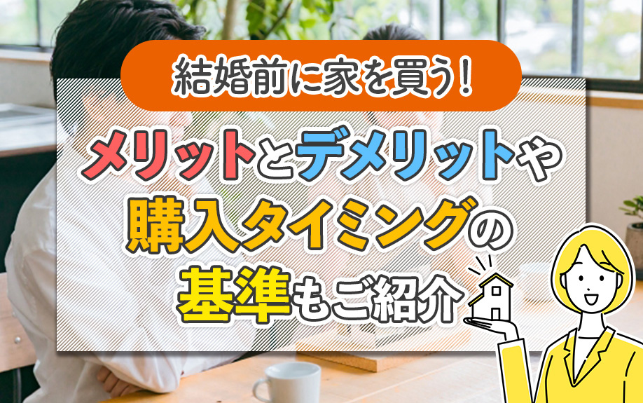 結婚前に家を買う！メリットとデメリットや購入タイミングの基準もご紹介