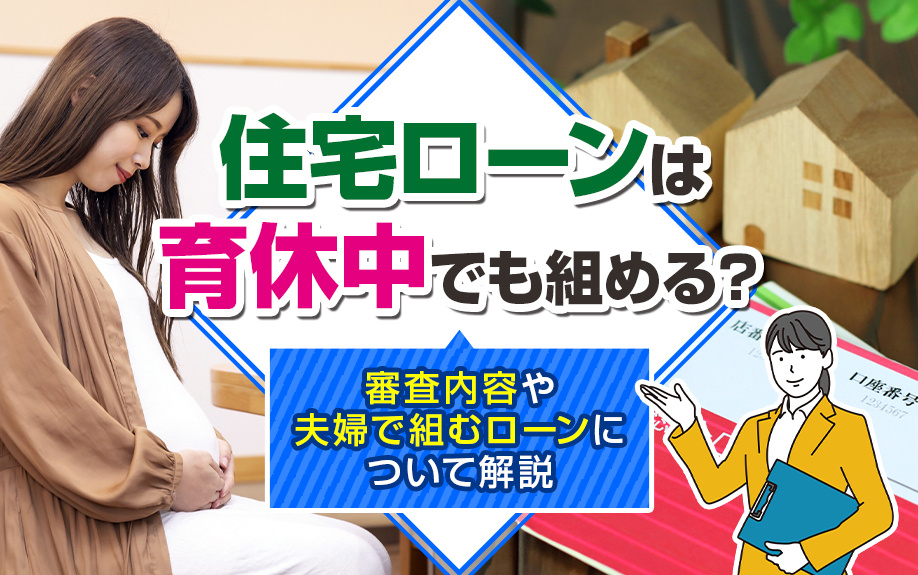 住宅ローンは育休中でも組める？審査内容や夫婦で組むローンについて解説