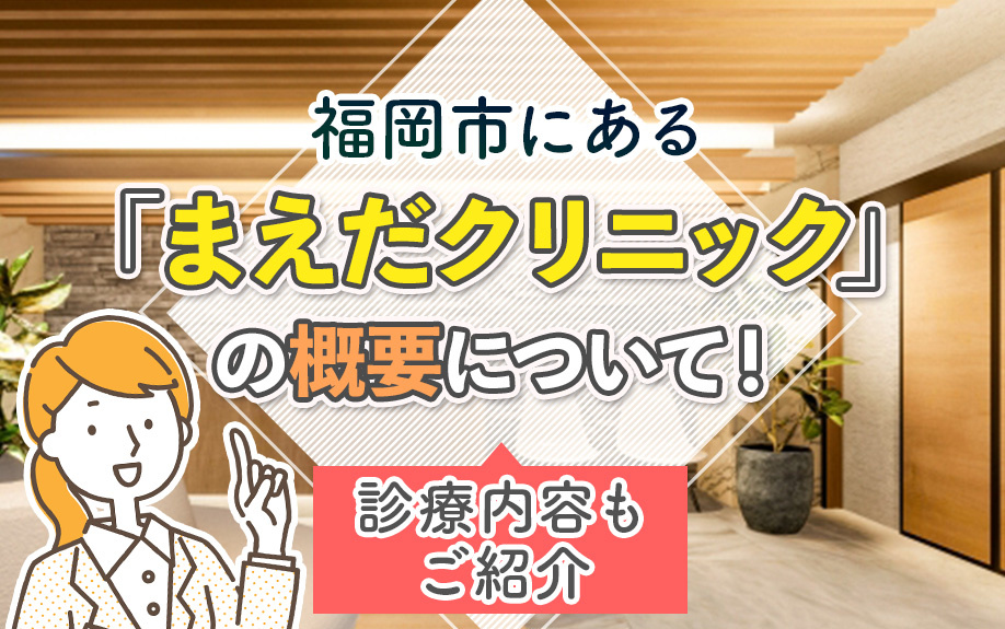 福岡市にある「まえだクリニック」の概要について！診療内容もご紹介