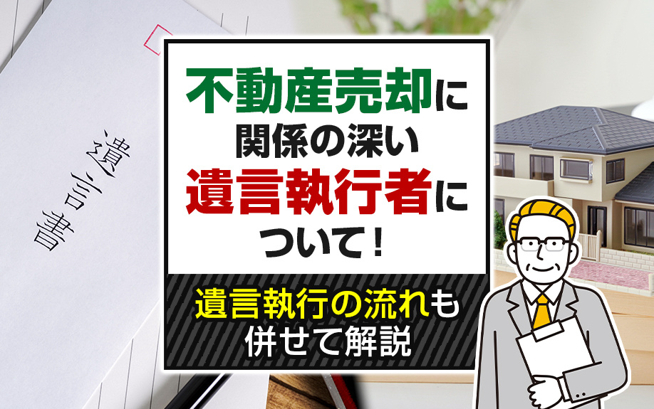 不動産売却に関係の深い遺言執行者について！遺言執行の流れも併せて解説