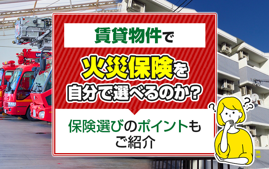 賃貸物件で火災保険を自分で選べるのか？保険選びのポイントもご紹介
