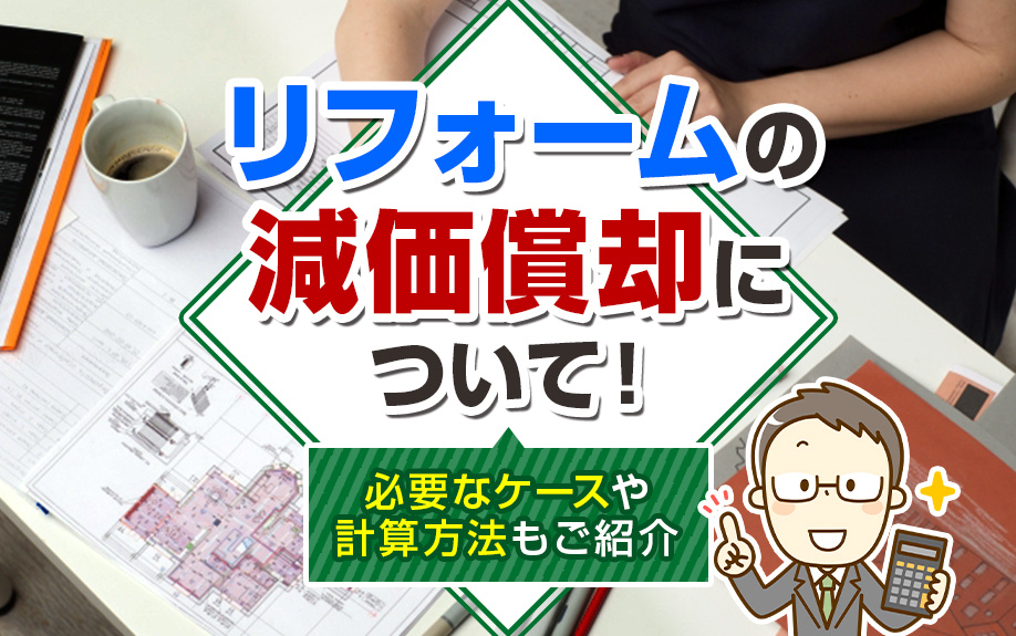 リフォームの減価償却について！必要なケースや計算方法もご紹介
