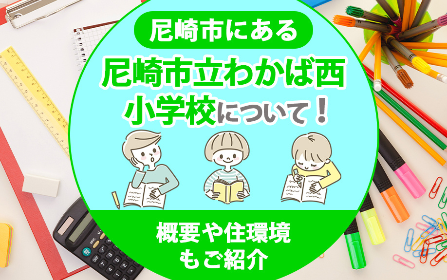 尼崎市にある尼崎市立わかば西小学校の概要は？学校生活や住環境を解説