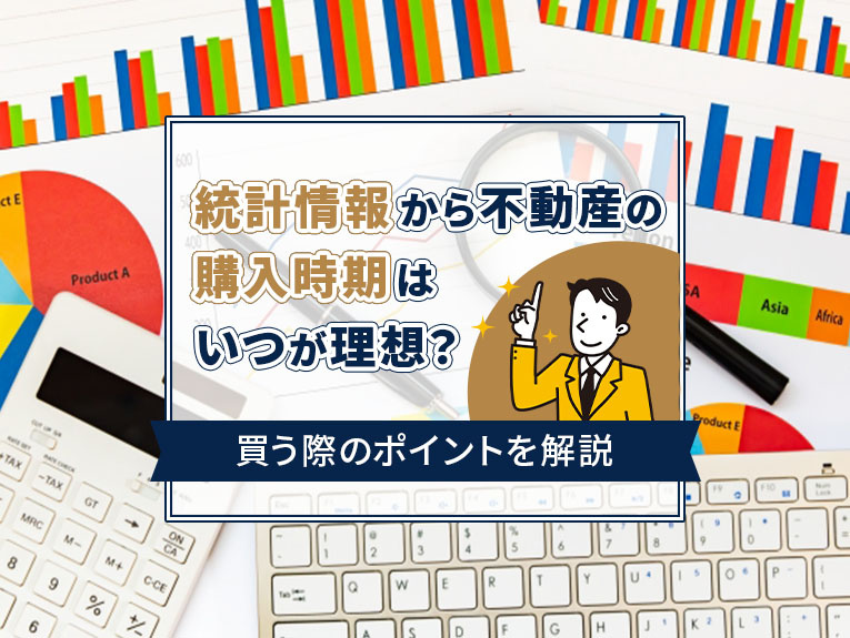 統計情報から不動産の購入時期はいつが理想？買う際のポイントを解説