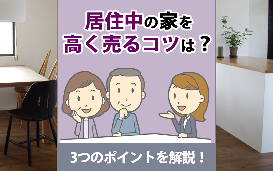 居住中の家を高く売るコツは？3つのポイントを解説！