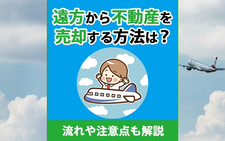 遠方から不動産を売却する方法は？流れや注意点も解説
