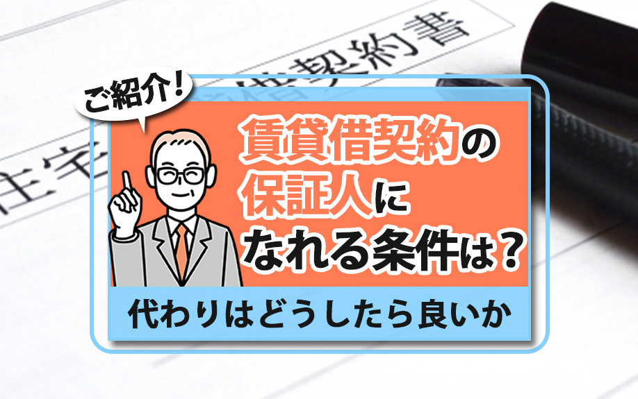 賃貸借契約の保証人になれる条件は？代わりはどうしたら良いかご紹介