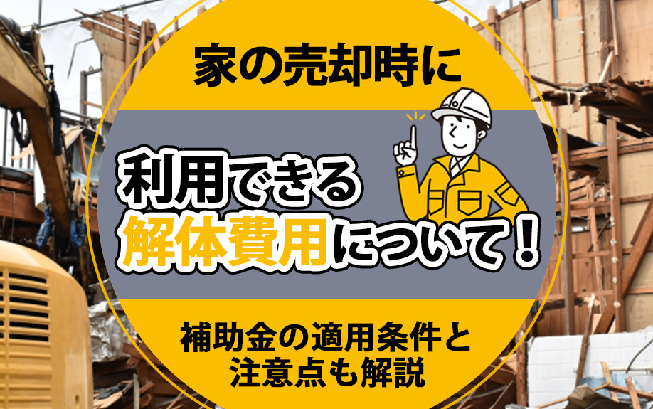 家売却時に利用できる解体費用について！補助金の適用条件と注意点も解説の画像