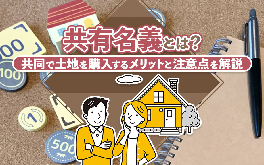 共有名義とは?共同で土地を購入するメリットと注意点を解説の画像