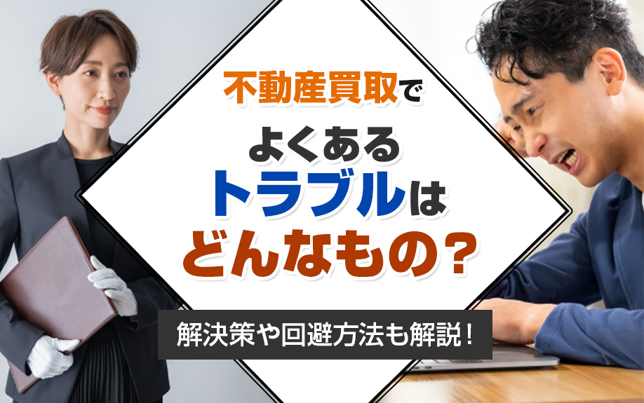 不動産買取でよくあるトラブルはどんなもの？解決策や回避方法も解説