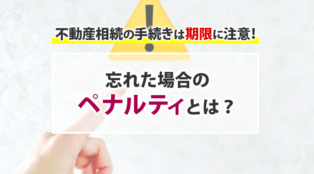 不動産相続の手続きは期限に注意！忘れた場合のペナルティとは？の画像