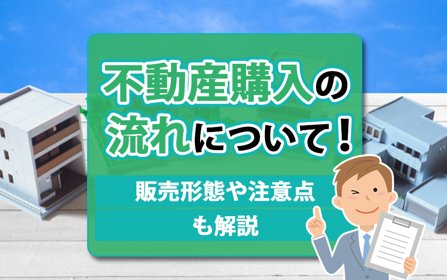 不動産購入の流れについて！販売形態や注意点も解説