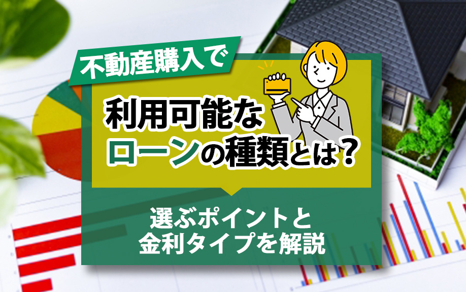 不動産購入で利用可能なローンの種類とは？選ぶポイントと金利タイプを解説
