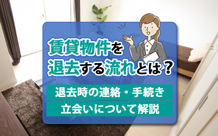 賃貸物件を退去する流れとは？退去時の連絡・手続き・立会いについて解説
