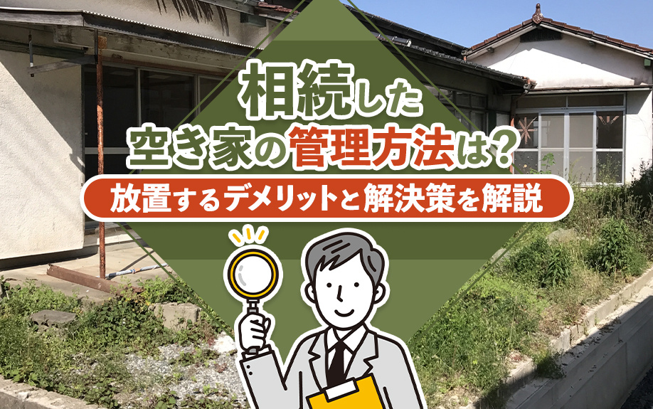 相続した空き家の管理方法は？放置するデメリットと解決策を解説