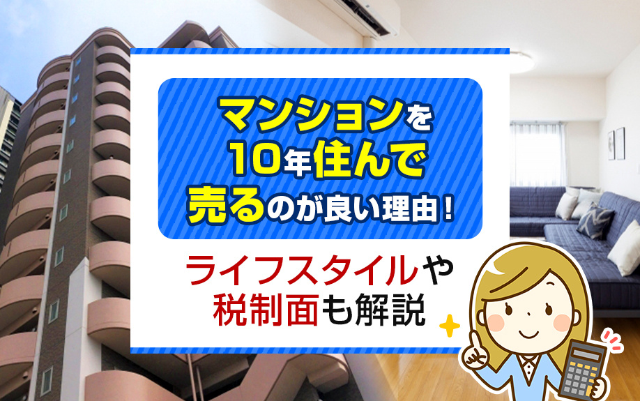 マンションを10年住んで売るのが良い理由！ライフスタイルや税制面も解説