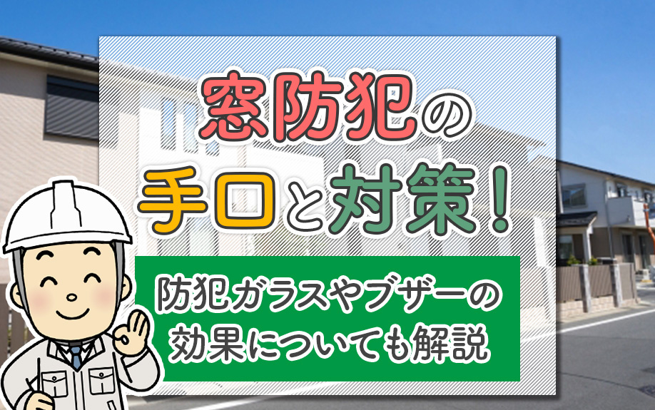 窓防犯の手口と対策！防犯ガラスやブザーの効果についても解説