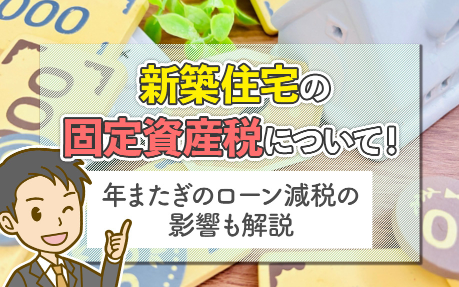新築住宅の固定資産税について！年またぎのローン減税の影響も解説
