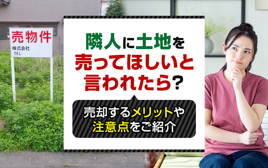 隣人に土地を売ってほしいと言われたら？売却するメリットや注意点をご紹介