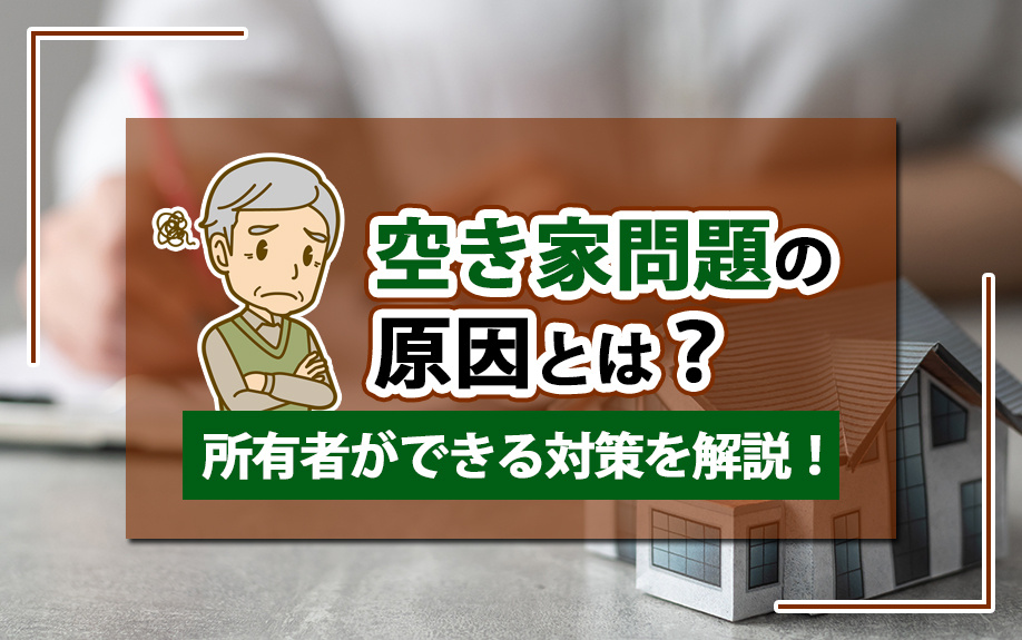 空き家問題の原因とは？所有者ができる対策を解説！