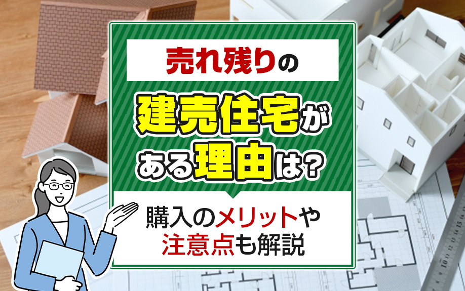 売れ残りの建売住宅がある理由は？購入のメリットや注意点も解説