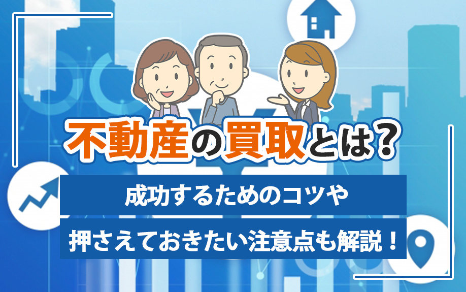 不動産の買取とは？成功するためのコツや押さえておきたい注意点も解説の画像