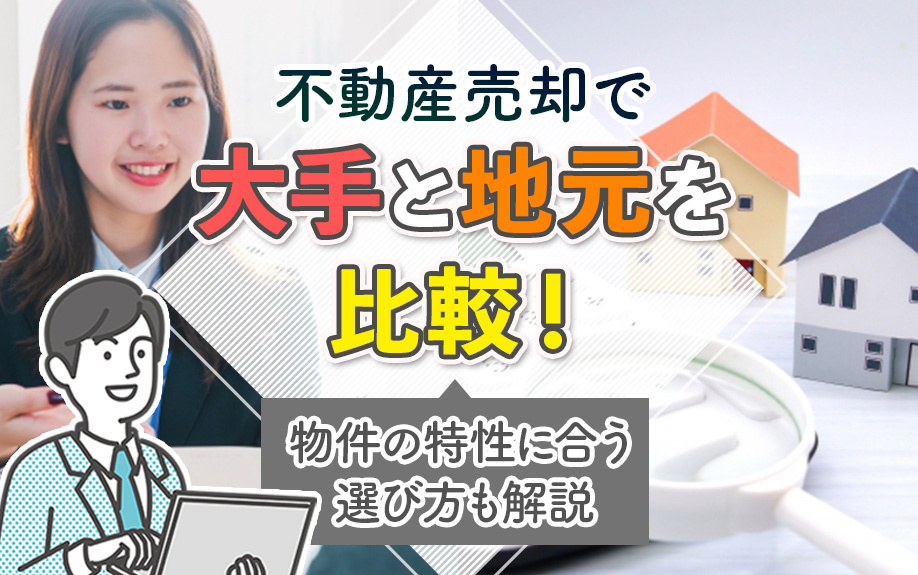 不動産売却で大手と地元を比較！物件の特性に合う選び方も解説
