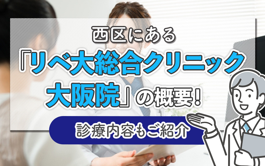 【2026】大阪市西区にある「リベ大総合クリニック大阪院」の概要！診療内容もご紹介の画像