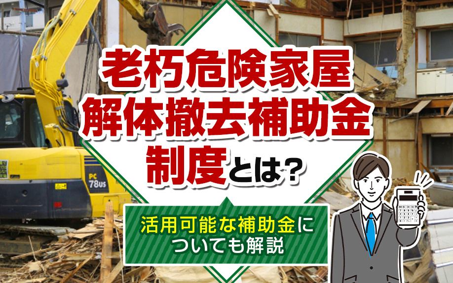 老朽危険家屋解体撤去補助金制度とは？活用可能な補助金についても解説