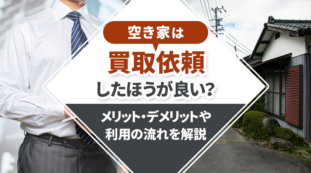 空き家は買取依頼したほうが良い？メリット・デメリットや利用の流れを解説の画像